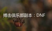 搏击俱乐部副本：DNF公益服的挑战与乐趣