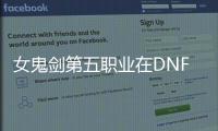 女鬼剑第五职业在DNF公益服中如何升级？