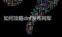 如何攻略dnf发布网军团副本