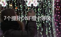 7个提升DNF橙卡等级的有效方法