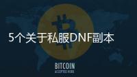5个关于私服DNF副本的常见问题