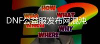 DNF公益服发布网混沌的余响副本在哪里？