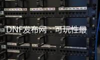 DNF发布网：可玩性最高的职业排名